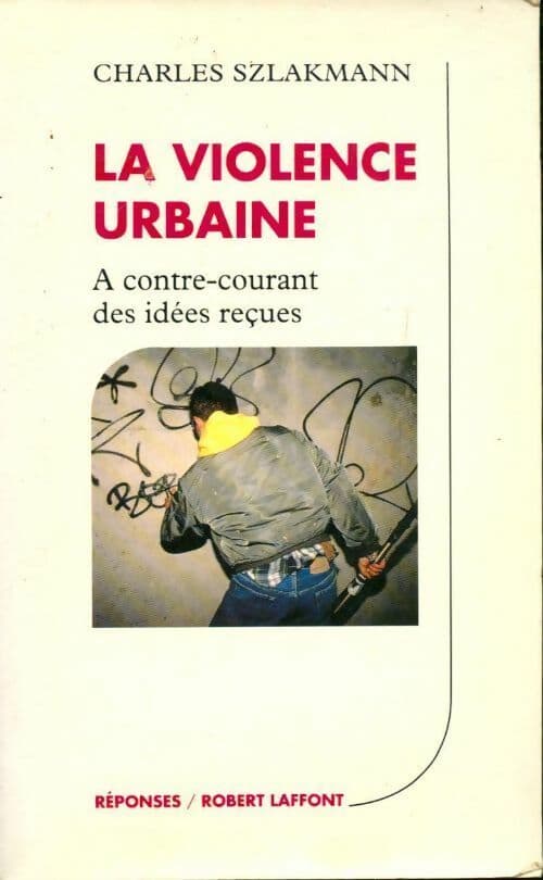 La violence urbaine. A contre-courant des idées reçues - Charles Szlakmann